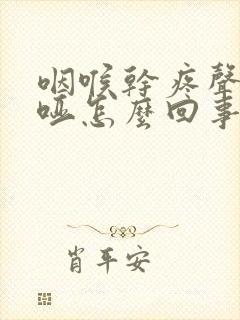 咽喉干疼声音嘶哑怎么回事