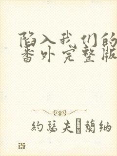 陷入我们的热恋番外完整版