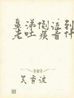 鼻涕倒流到咽喉老吐痰看什么科封面