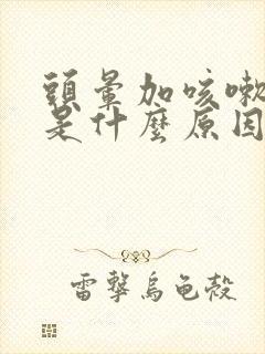 头晕加咳嗽到底是什么原因