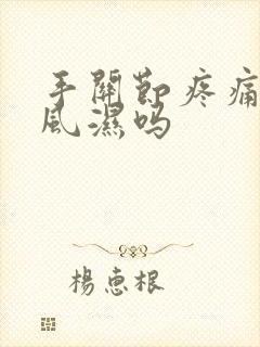 手关节疼痛是类风湿吗