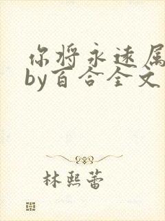 你将永远属于我by百合全文免费阅读