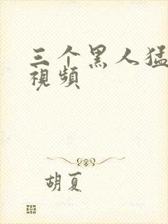 三个黑人猛躁我视频