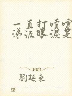 一直打喷嚏流鼻涕流眼泪是什么原因封面