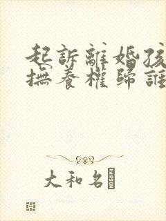 起诉离婚孩子的抚养权归谁