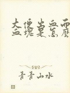 大便出血而且带血块是怎么回事