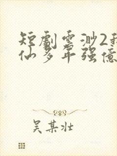 短剧云渺2我修仙多年强亿点怎么了