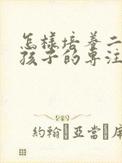 怎样培养二年级孩子的专注力