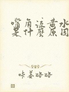 嘴角流黄水结痂是什么原因造成的