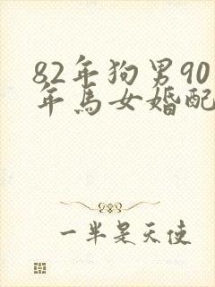 82年狗男90年马女婚配好不好