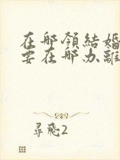 在哪领结婚证就要在哪办离婚吗