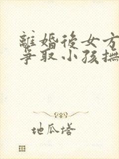 离婚后女方如何争取小孩抚养权