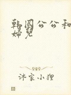 韩国公公和儿媳妇儿