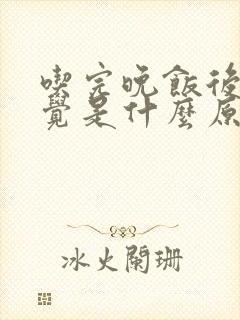 吃完晚饭后想睡觉是什么原因