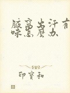 腋窝出汗有汗臭味怎么办