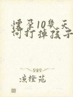 怀孕10几天如何打掉孩子