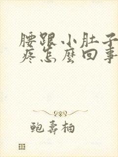 腰跟小肚子一起疼怎么回事