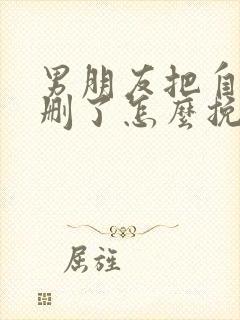 男朋友把自己我删了怎么挽回封面