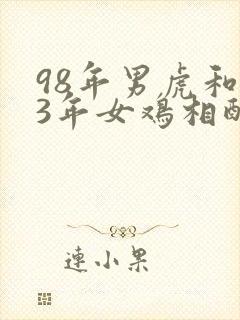 98年男虎和93年女鸡相配婚姻如何