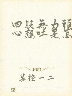 四肢无力头晕恶心想吐是怎么回事封面