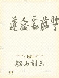 老人牙齿肿痛半边脸都肿了