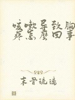 咳嗽导致胸下边疼怎么回事