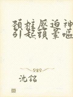 颈椎压迫神经会引起头晕呕吐怎么办