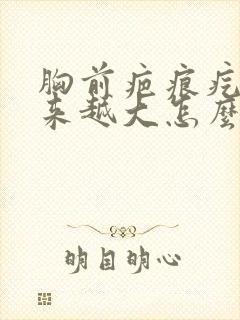 胸前疤痕疙瘩越来越大怎么治