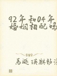 92年和04年婚姻相配吗