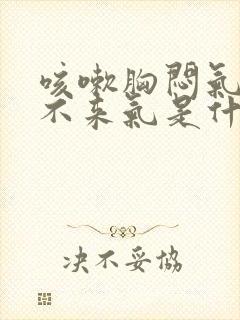 咳嗽胸闷气短上不来气是什么原因