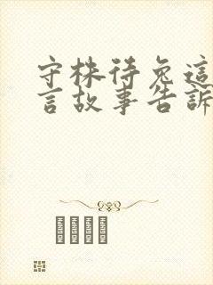 守株待兔这则寓言故事告诉我们一个什么道理