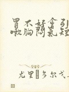 胃不好会引起咳嗽胸闷气短吗