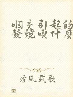 咽炎引起的感冒发烧吃什么药