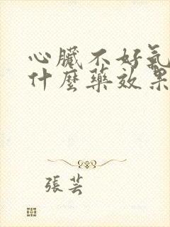 心脏不好气短吃什么药效果最好