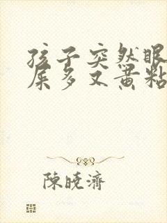 孩子突然眼睛眼屎多又黄粘稠什么原因封面