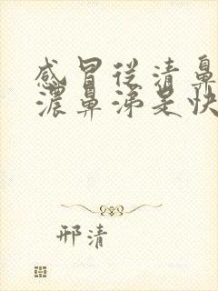 感冒从清鼻涕到浓鼻涕是快好了吗