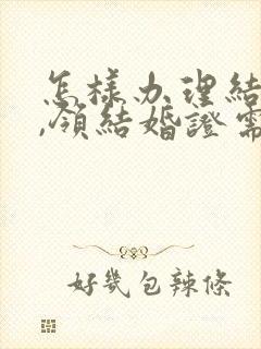 怎样办理结婚证,领结婚证需要带什么