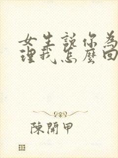 女生说你为啥不理我怎么回复