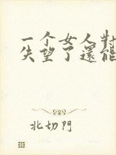 一个女人对男人失望了还能挽回吗