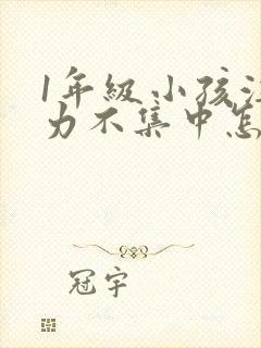 1年级小孩注意力不集中怎么培养