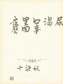 夜里口渴尿多怎么回事