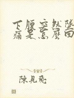 下腹突然坠胀疼痛是怎么回事