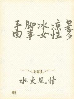 手脚冰凉是怎么回事女性多吃什么