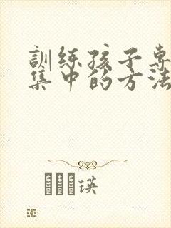 训练孩子专注力集中的方法