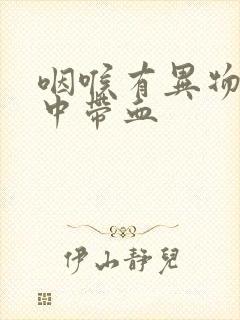 咽喉有异物感痰中带血