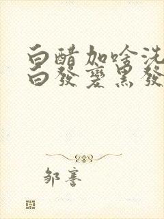 白醋加啥洗头可白发变黑发