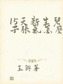 15天新生儿肚子胀气怎么办