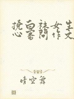 挠白袜女生的脚心审问作文