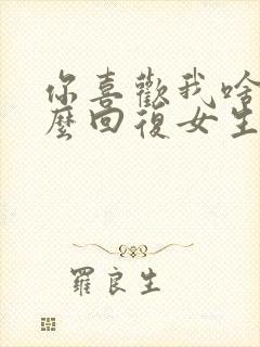 你喜欢我啥呢怎么回复女生