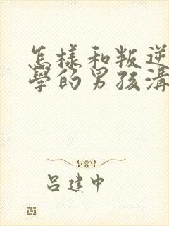 怎样和叛逆期厌学的男孩沟通